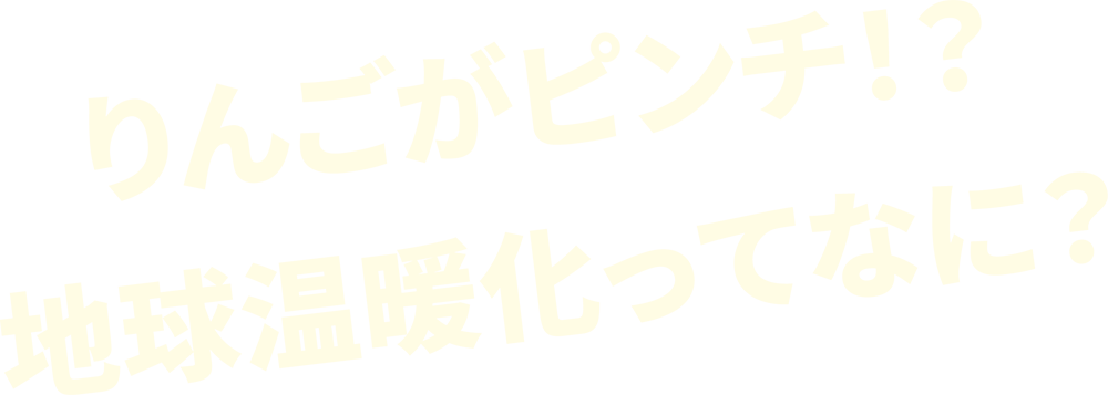 りんごがピンチ！？地球温暖化ってなに？